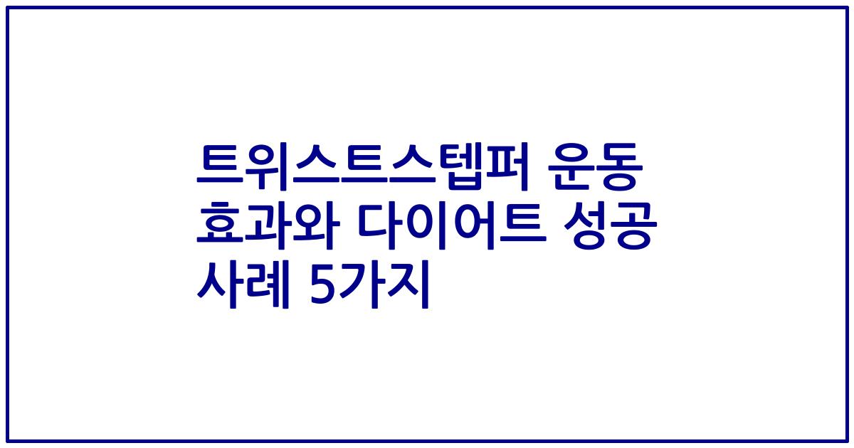 트위스트스텝퍼 운동 효과와 다이어트 성공 사례 5가지