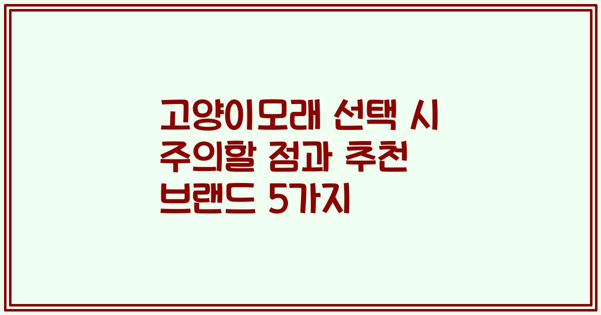 고양이모래 선택 시 주의할 점과 추천 브랜드 5가지