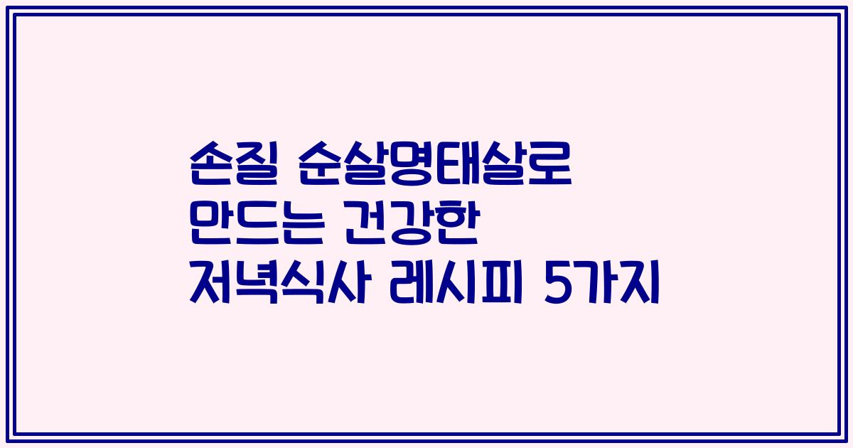 손질 순살명태살로 만드는 건강한 저녁식사 레시피 5가지