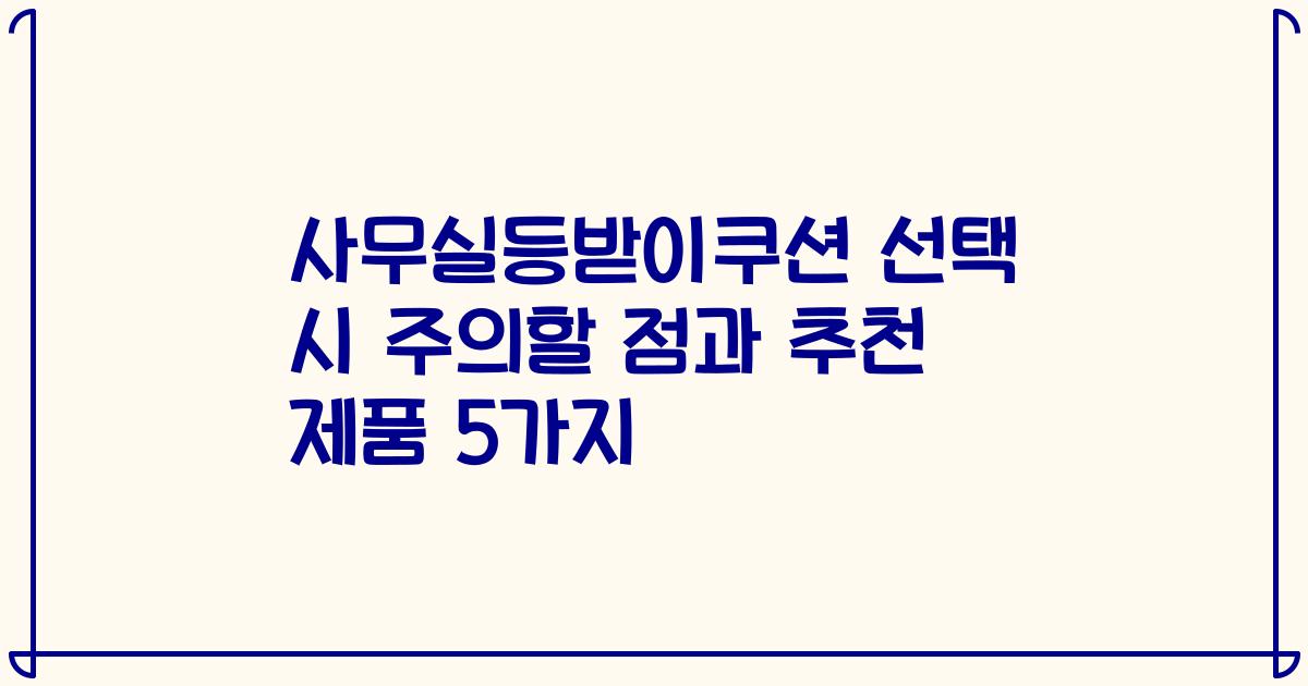 사무실등받이쿠션 선택 시 주의할 점과 추천 제품 5가지
