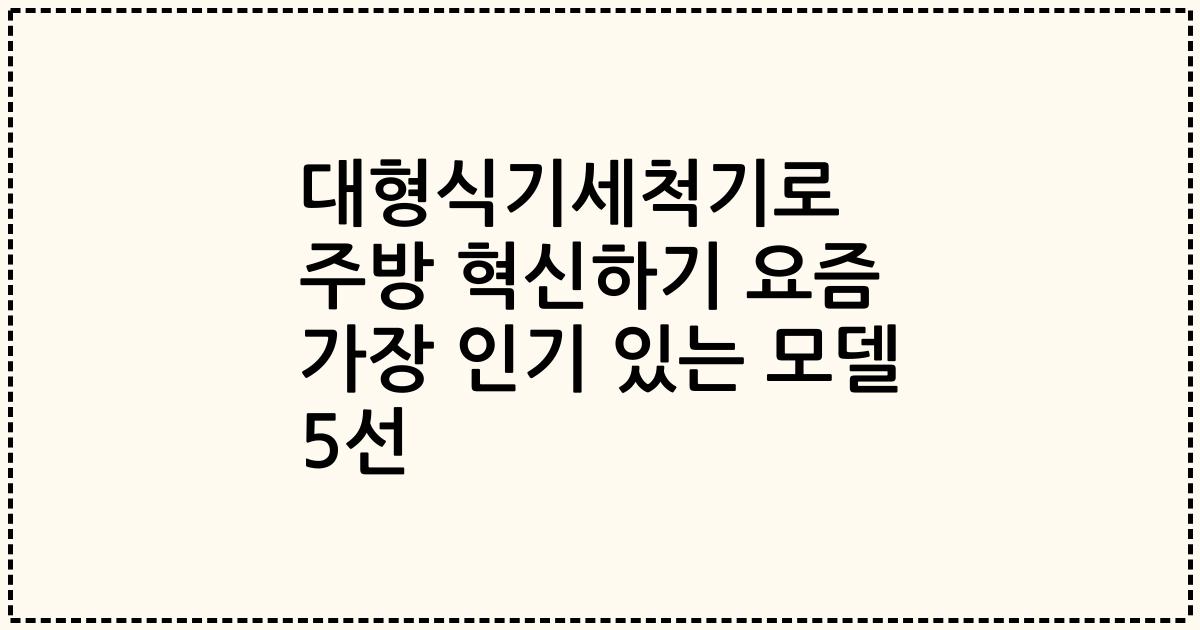 대형식기세척기로 주방 혁신하기 요즘 가장 인기 있는 모델 5선