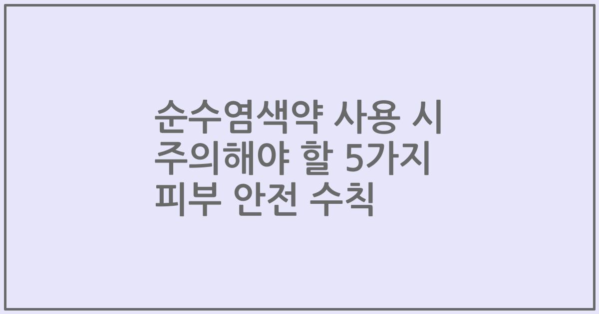 순수염색약 사용 시 주의해야 할 5가지 피부 안전 수칙