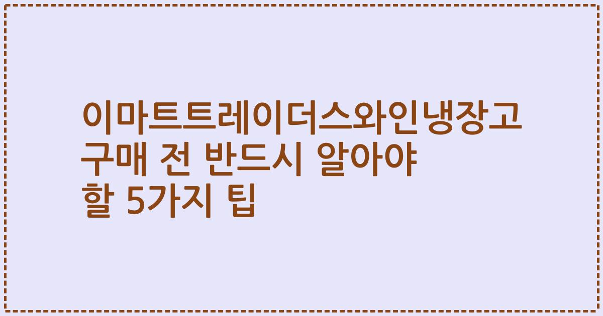 이마트트레이더스와인냉장고 구매 전 반드시 알아야 할 5가지 팁