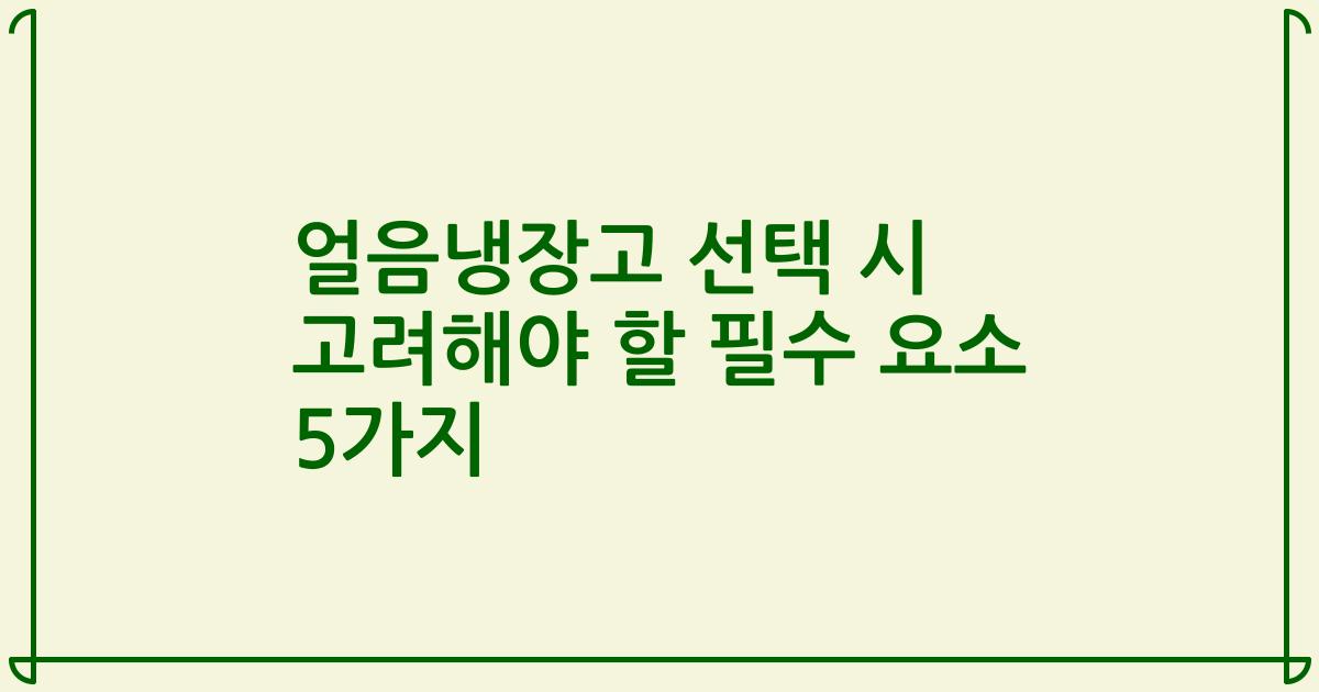 얼음냉장고 선택 시 고려해야 할 필수 요소 5가지