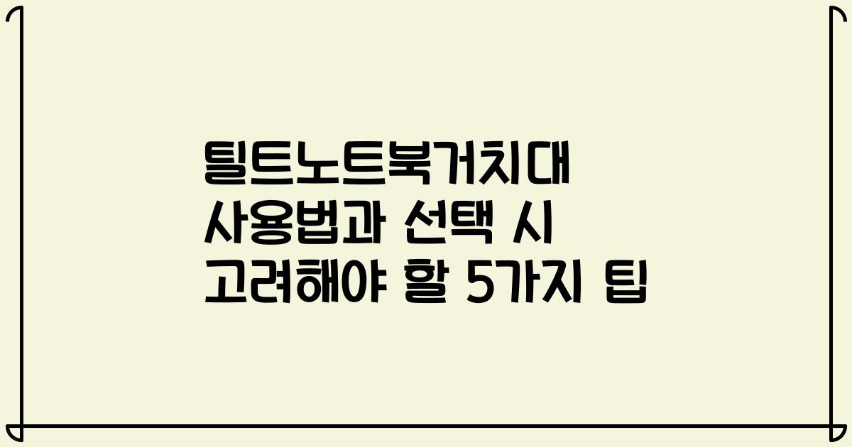 틸트노트북거치대 사용법과 선택 시 고려해야 할 5가지 팁