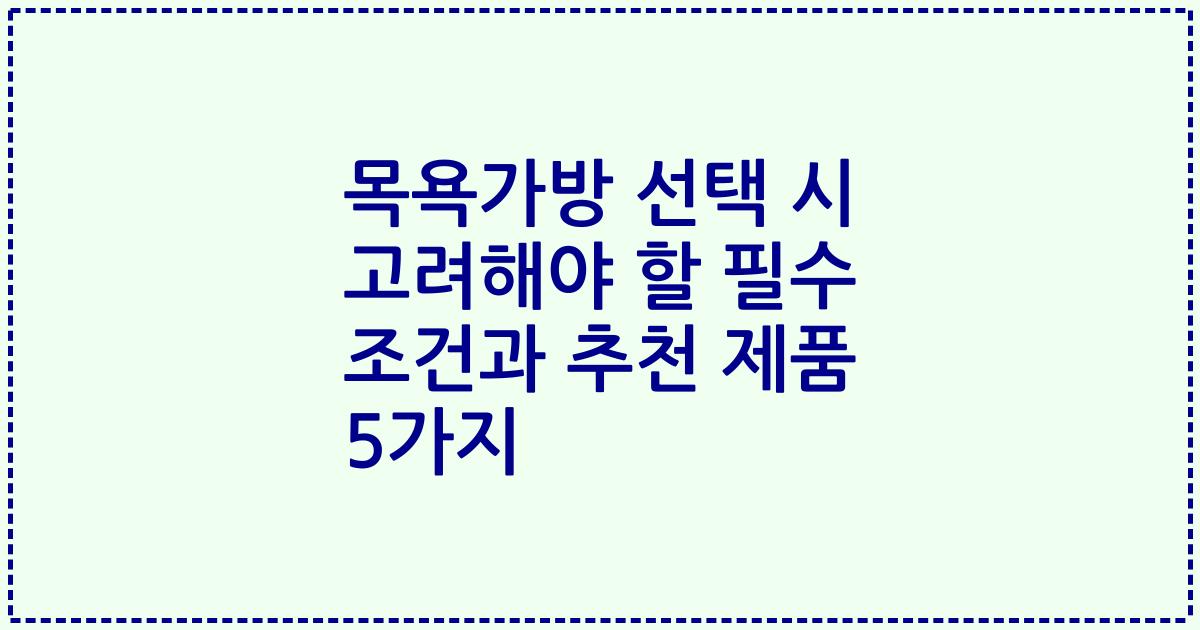 목욕가방 선택 시 고려해야 할 필수 조건과 추천 제품 5가지