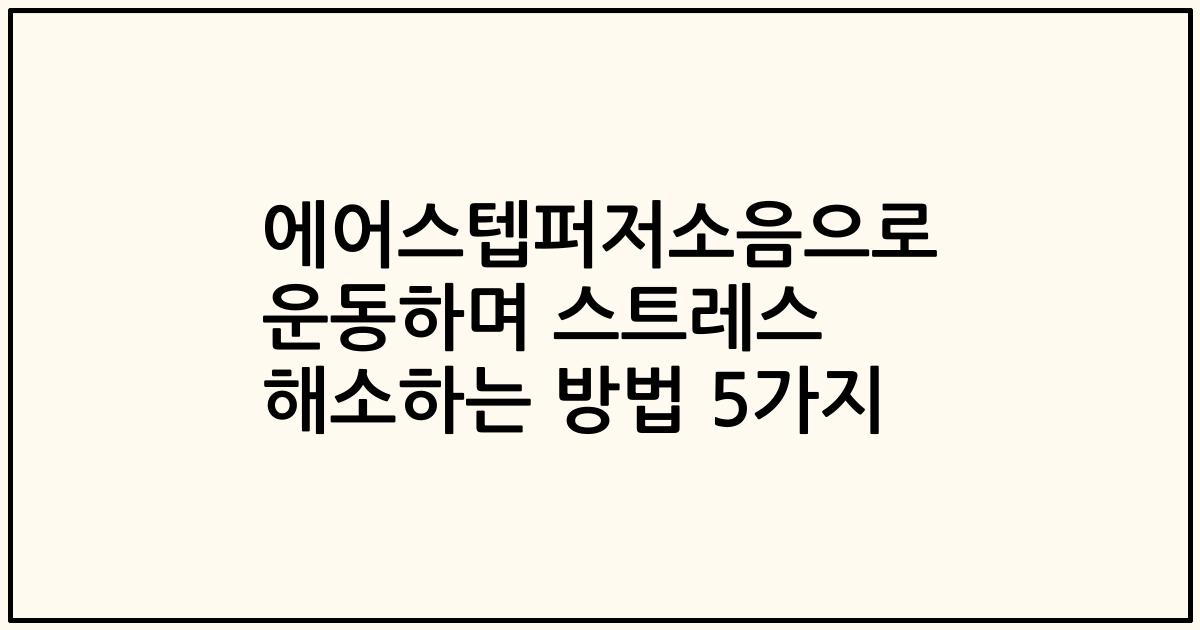 에어스텝퍼저소음으로 운동하며 스트레스 해소하는 방법 5가지