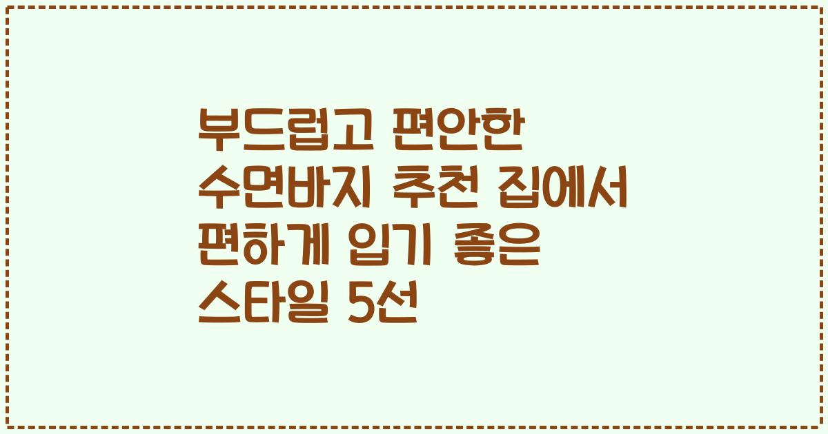 부드럽고 편안한 수면바지 추천 집에서 편하게 입기 좋은 스타일 5선