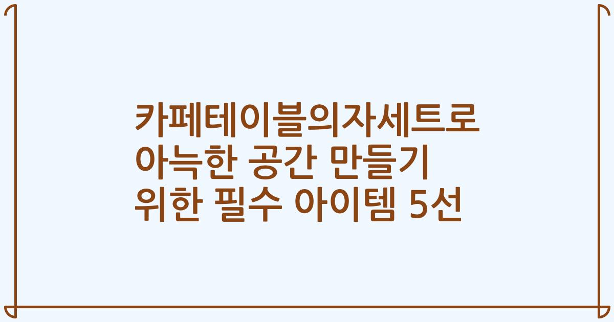 카페테이블의자세트로 아늑한 공간 만들기 위한 필수 아이템 5선