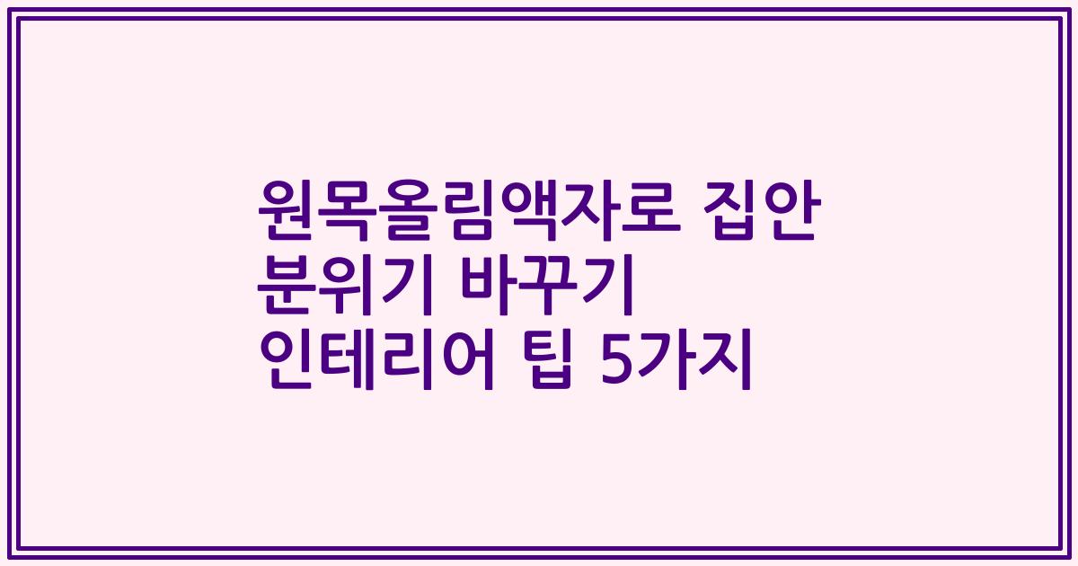 원목올림액자로 집안 분위기 바꾸기 인테리어 팁 5가지