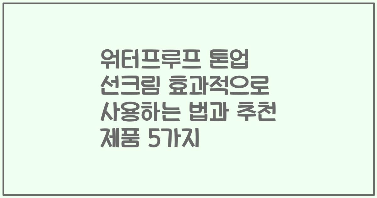 워터프루프 톤업 선크림 효과적으로 사용하는 법과 추천 제품 5가지