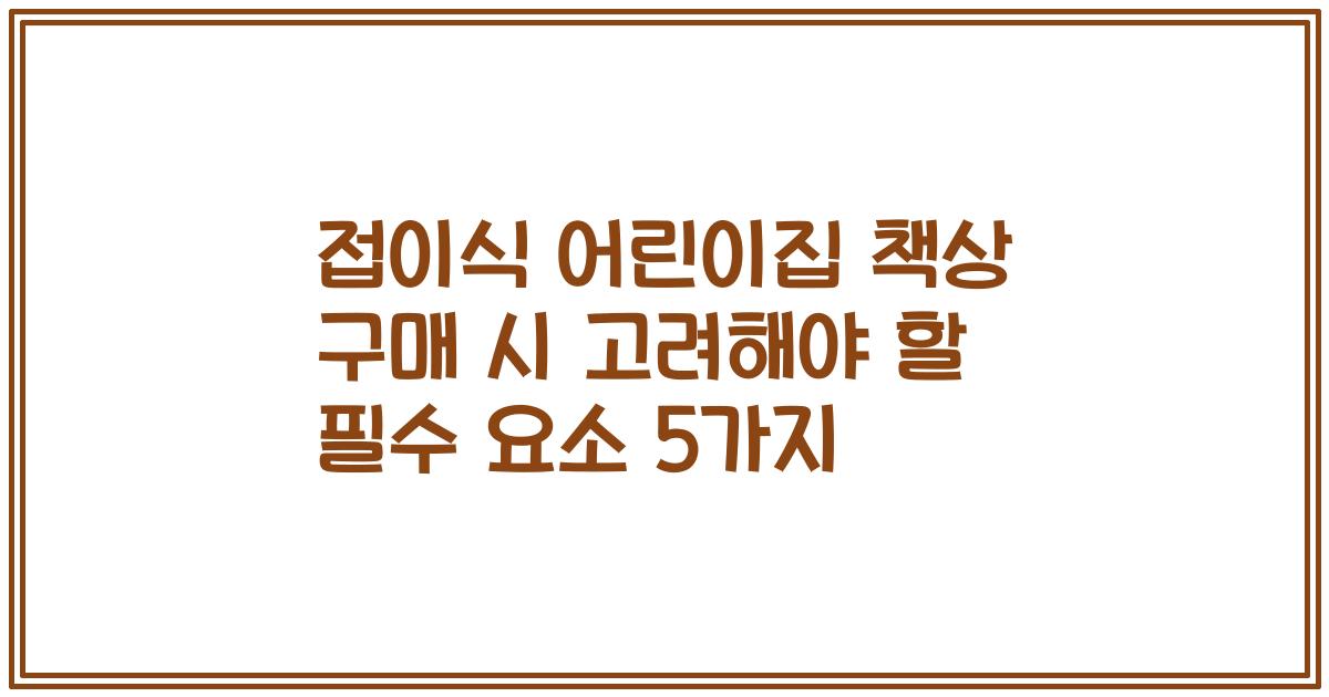 접이식 어린이집 책상 구매 시 고려해야 할 필수 요소 5가지