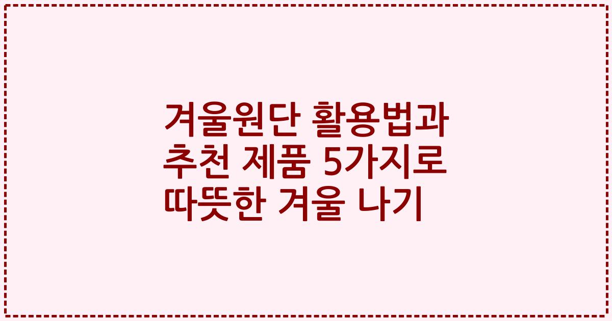 겨울원단 활용법과 추천 제품 5가지로 따뜻한 겨울 나기