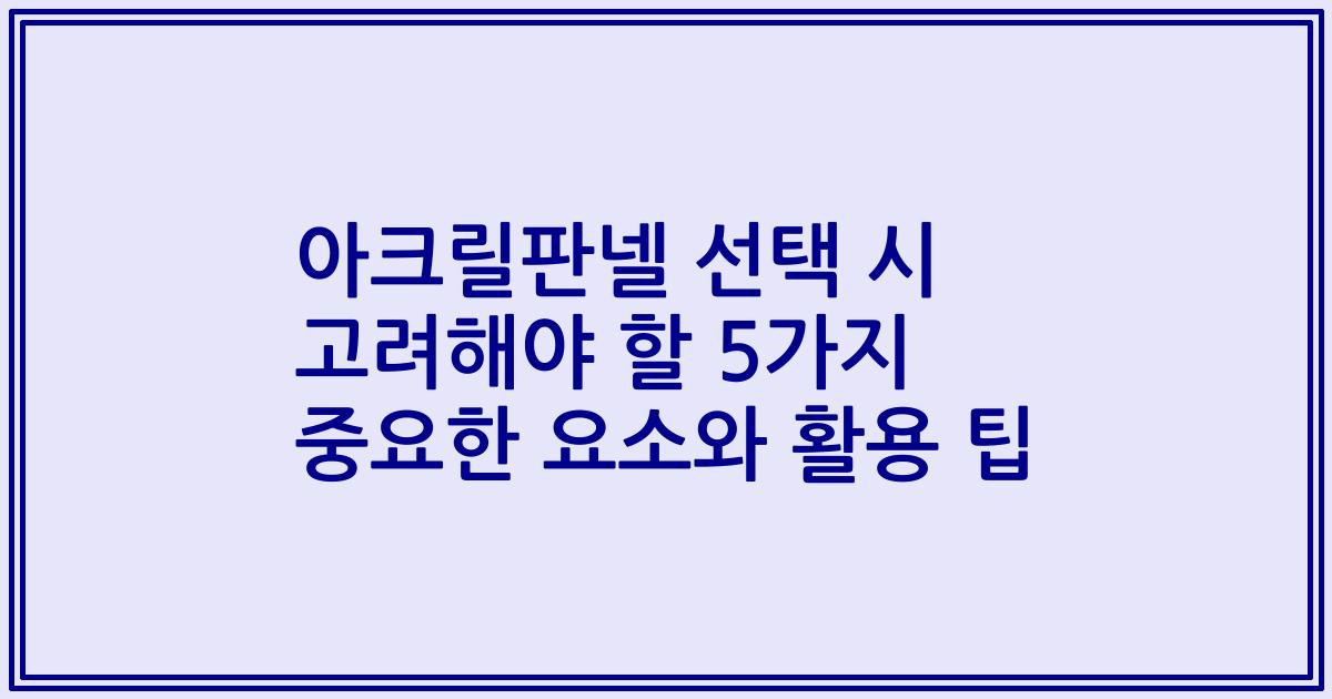 아크릴판넬 선택 시 고려해야 할 5가지 중요한 요소와 활용 팁