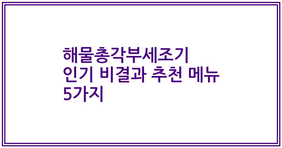해물총각부세조기 인기 비결과 추천 메뉴 5가지