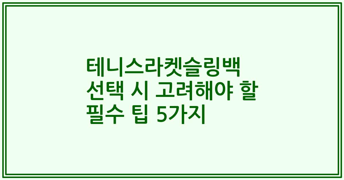 테니스라켓슬링백 선택 시 고려해야 할 필수 팁 5가지