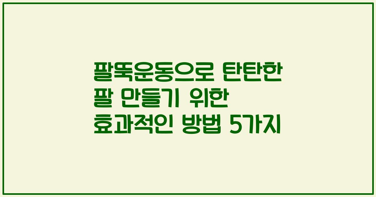 팔뚝운동으로 탄탄한 팔 만들기 위한 효과적인 방법 5가지