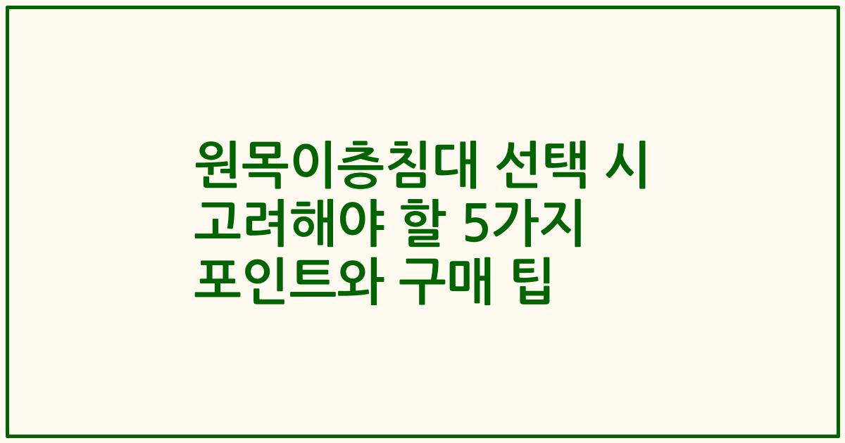 원목이층침대 선택 시 고려해야 할 5가지 포인트와 구매 팁