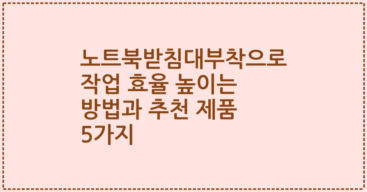 노트북받침대부착으로 작업 효율 높이는 방법과 추천 제품 5가지