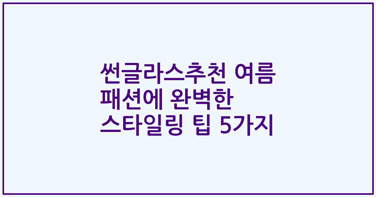 썬글라스추천 여름 패션에 완벽한 스타일링 팁 5가지