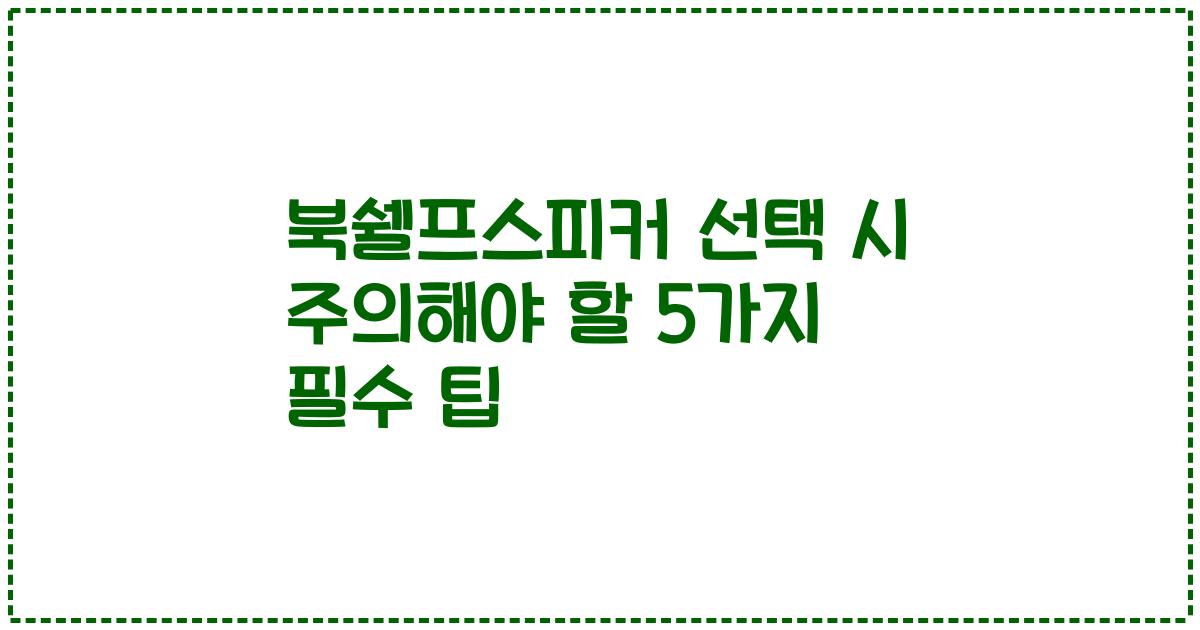 북쉘프스피커 선택 시 주의해야 할 5가지 필수 팁