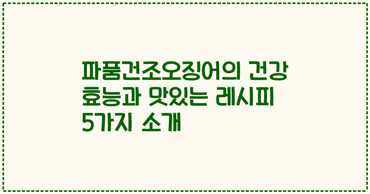 파품건조오징어의 건강 효능과 맛있는 레시피 5가지 소개