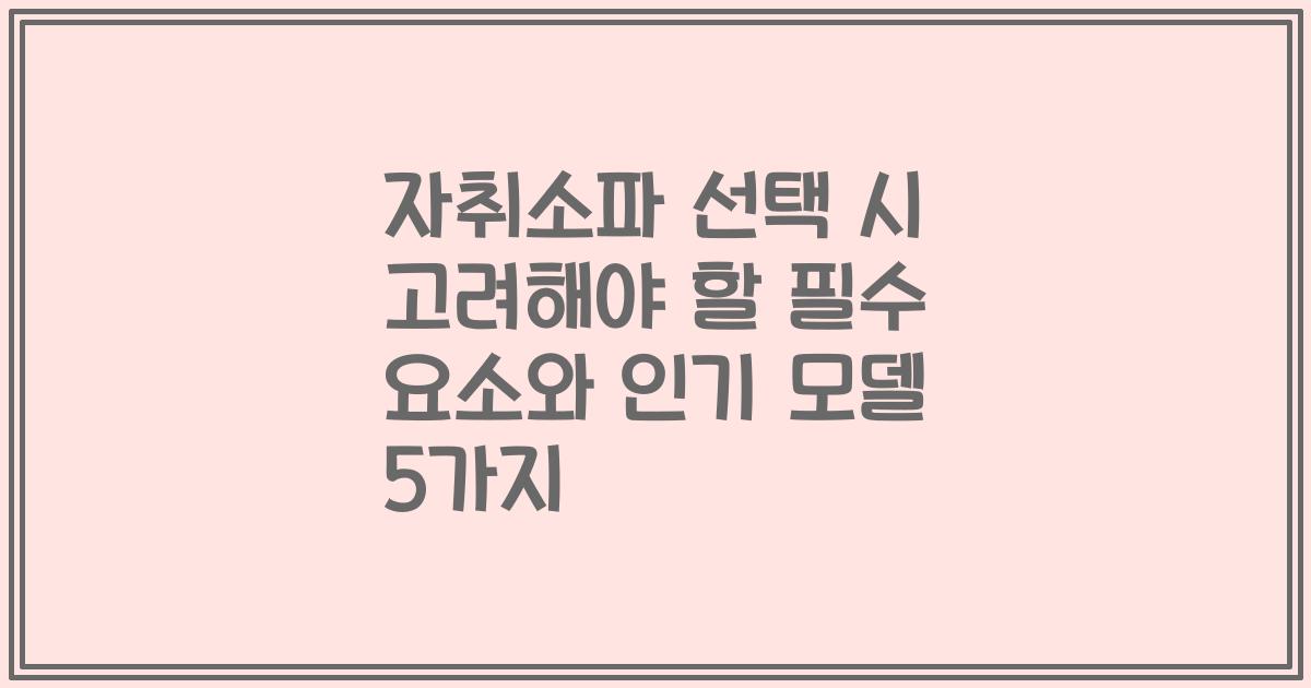 자취소파 선택 시 고려해야 할 필수 요소와 인기 모델 5가지