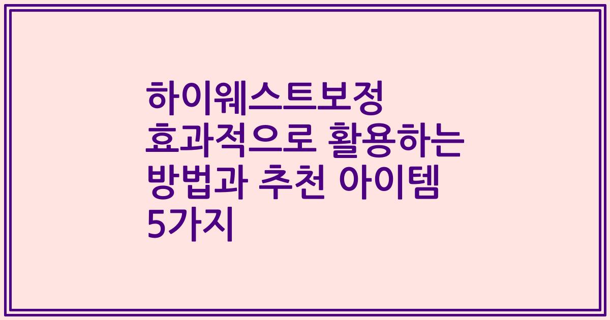 하이웨스트보정 효과적으로 활용하는 방법과 추천 아이템 5가지