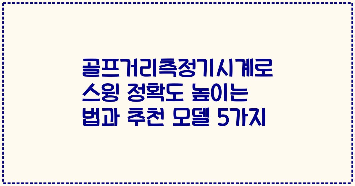 골프거리측정기시계로 스윙 정확도 높이는 법과 추천 모델 5가지