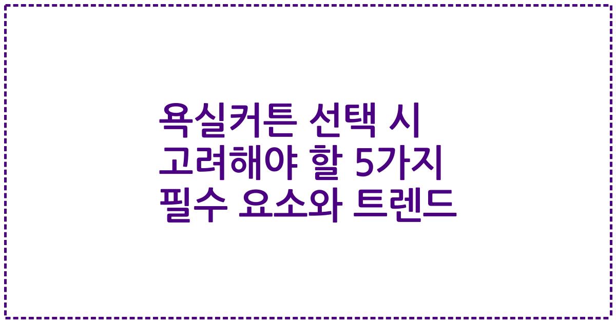 욕실커튼 선택 시 고려해야 할 5가지 필수 요소와 트렌드