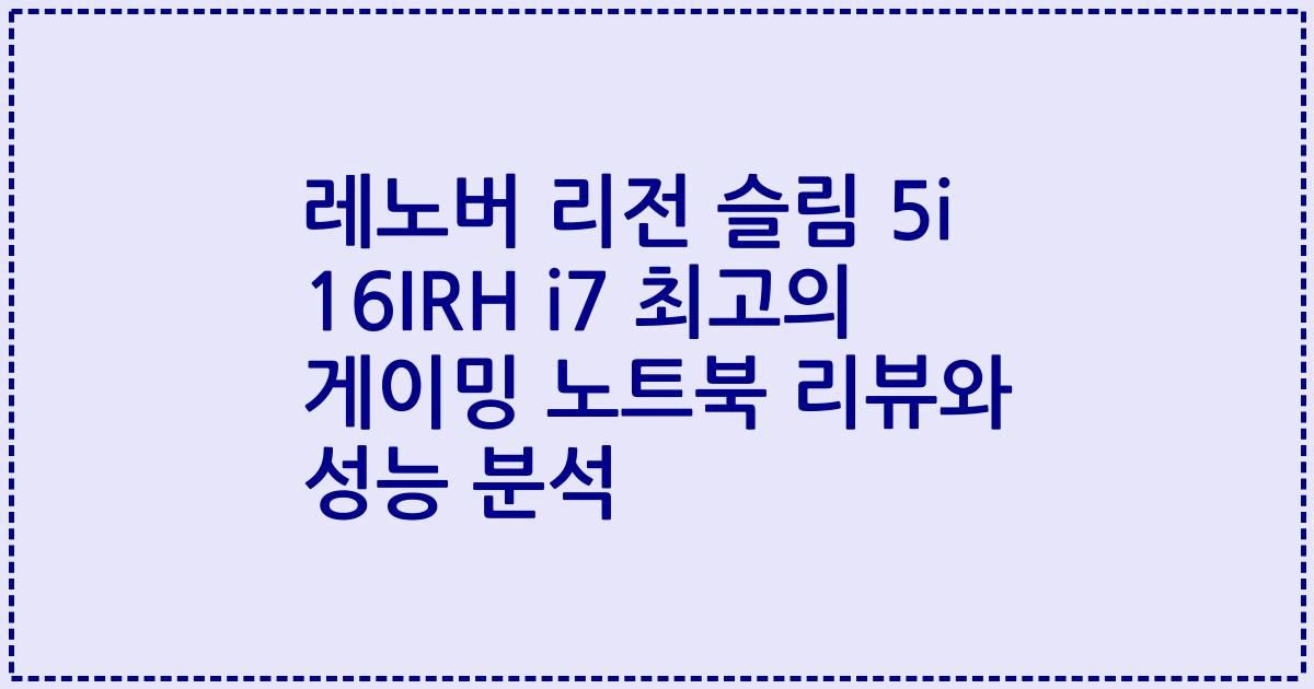 레노버 리전 슬림 5i 16IRH i7 최고의 게이밍 노트북 리뷰와 성능 분석
