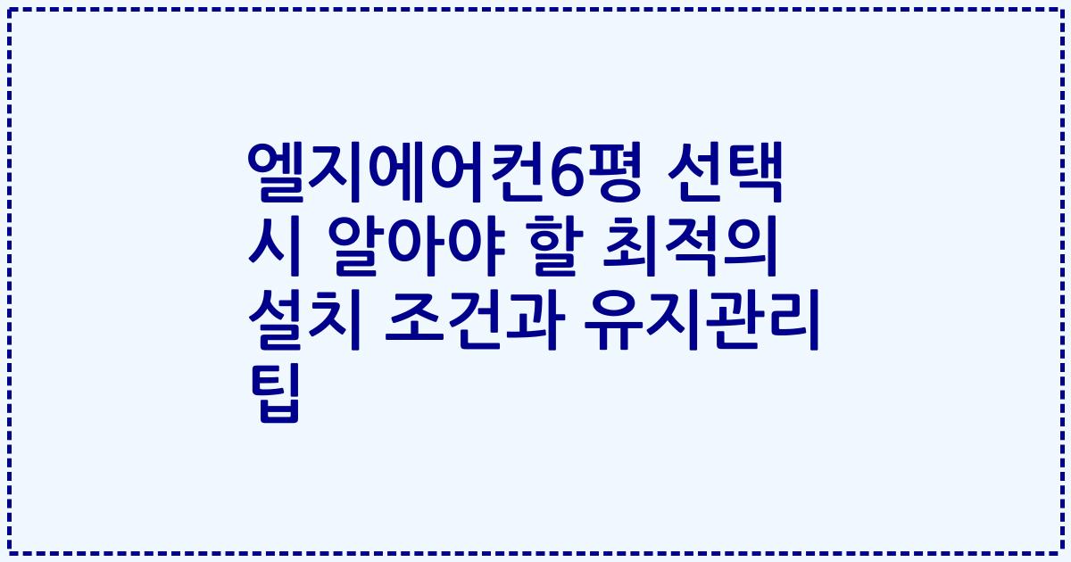 엘지에어컨6평 선택 시 알아야 할 최적의 설치 조건과 유지관리 팁