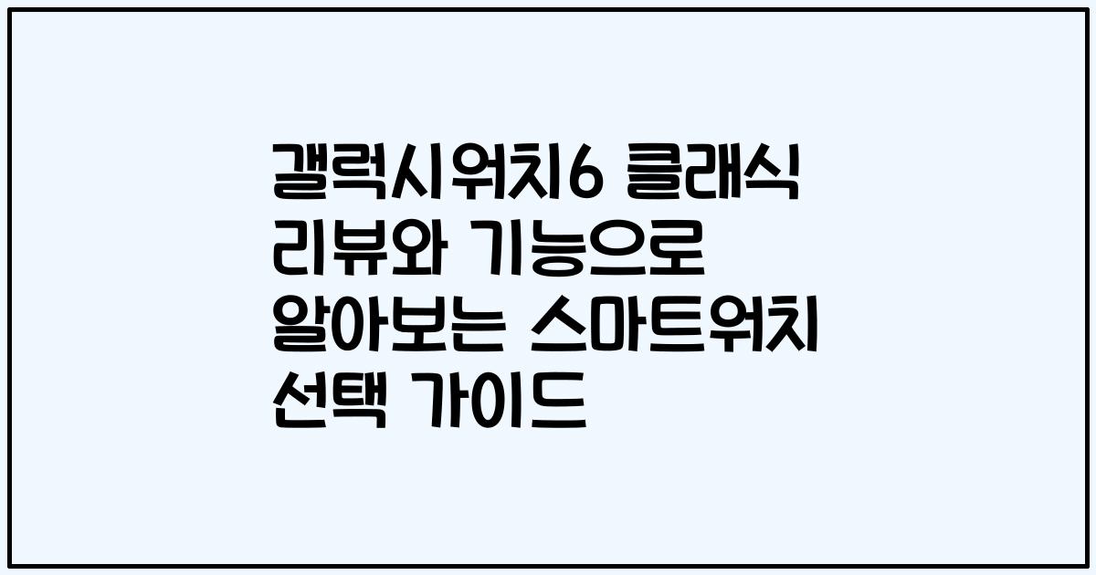갤럭시워치6 클래식 리뷰와 기능으로 알아보는 스마트워치 선택 가이드