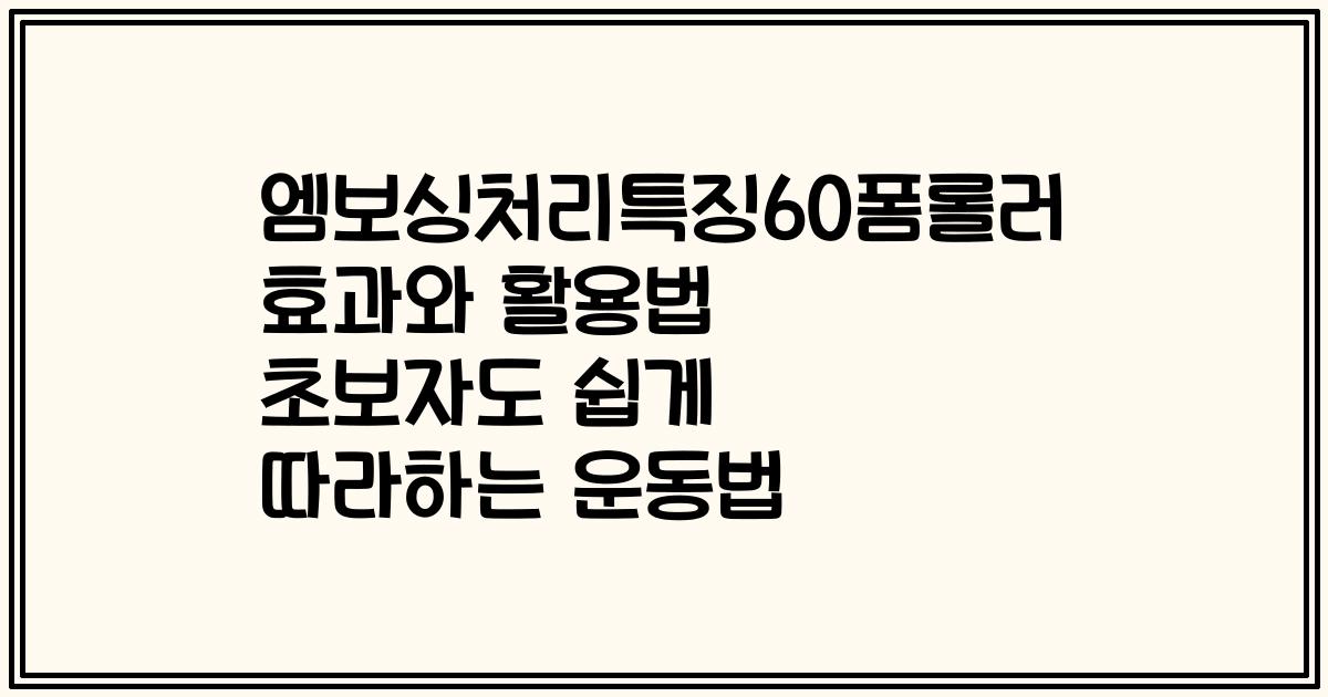 엠보싱처리특징60폼롤러 효과와 활용법 초보자도 쉽게 따라하는 운동법