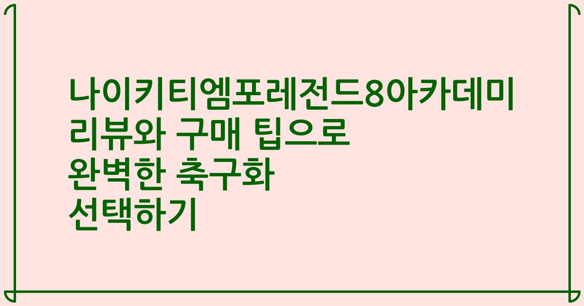 나이키티엠포레전드8아카데미 리뷰와 구매 팁으로 완벽한 축구화 선택하기