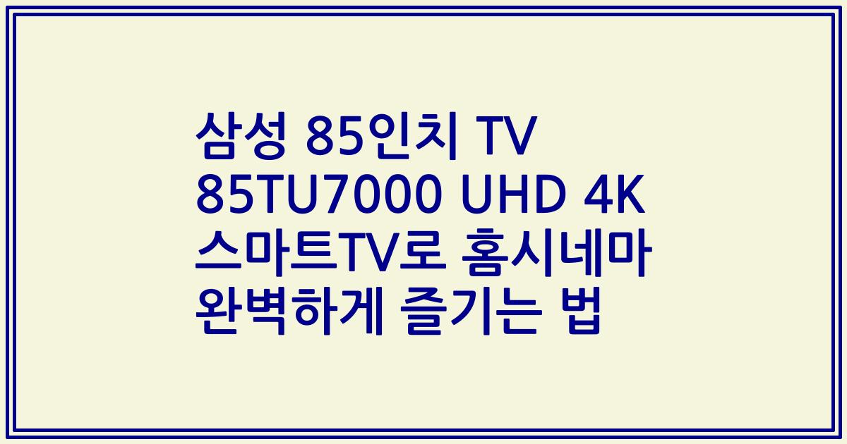 삼성 85인치 TV 85TU7000 UHD 4K 스마트TV로 홈시네마 완벽하게 즐기는 법