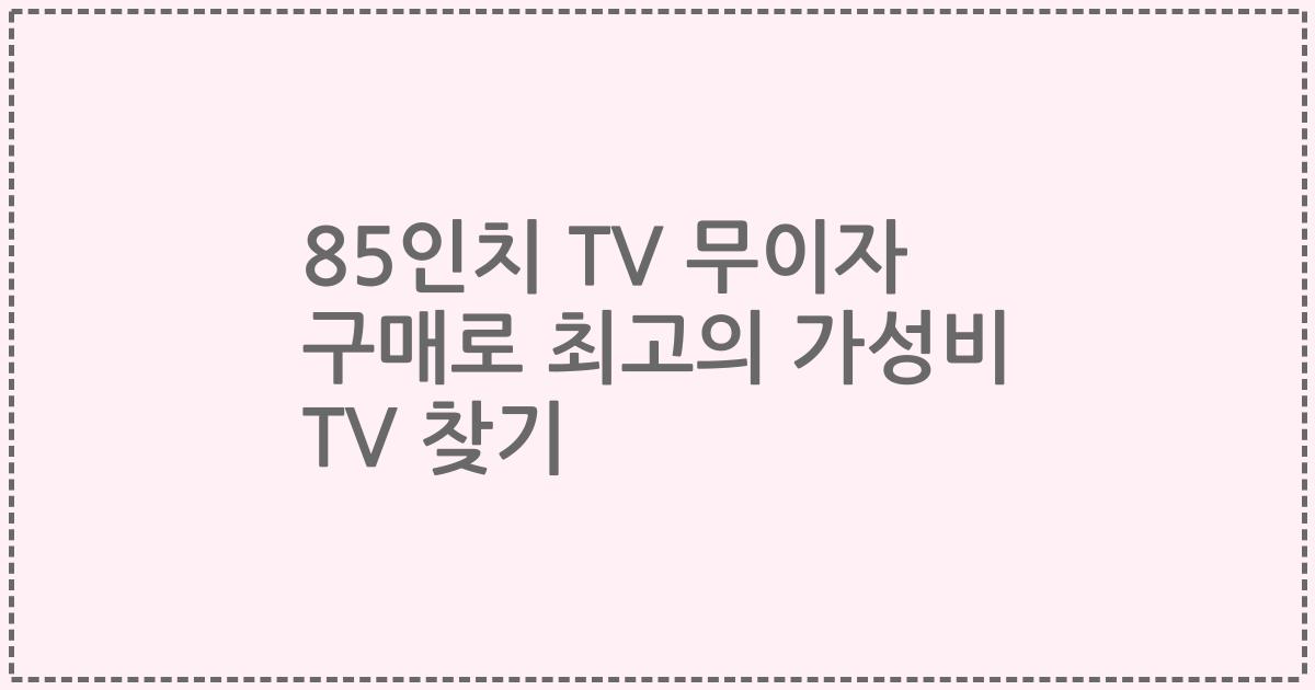 85인치 TV 무이자 구매로 최고의 가성비 TV 찾기