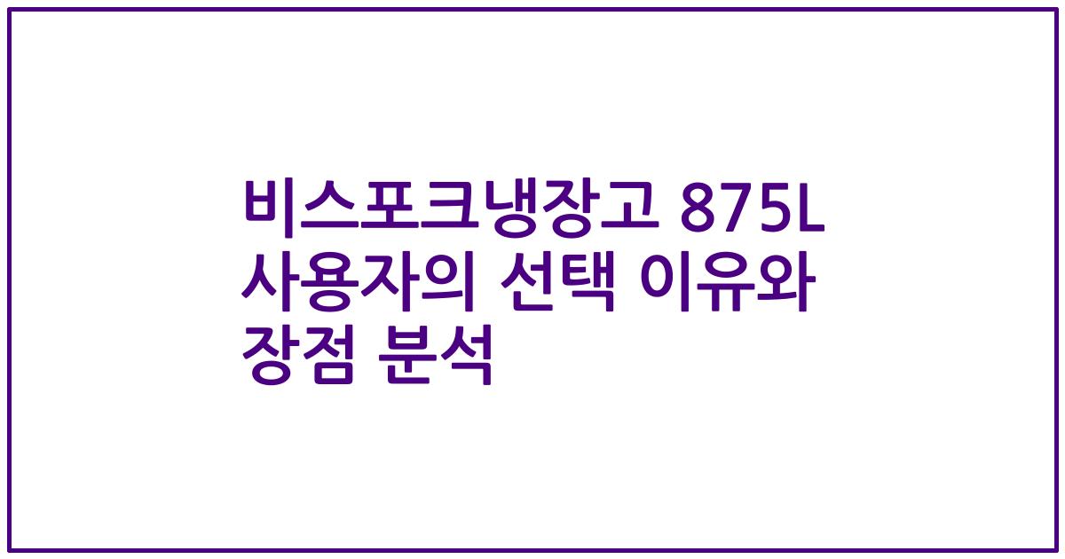 비스포크냉장고 875L 사용자의 선택 이유와 장점 분석