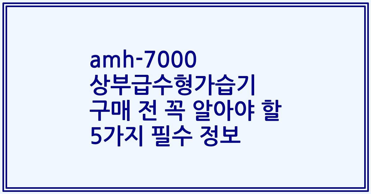 amh-7000 상부급수형가습기 구매 전 꼭 알아야 할 5가지 필수 정보