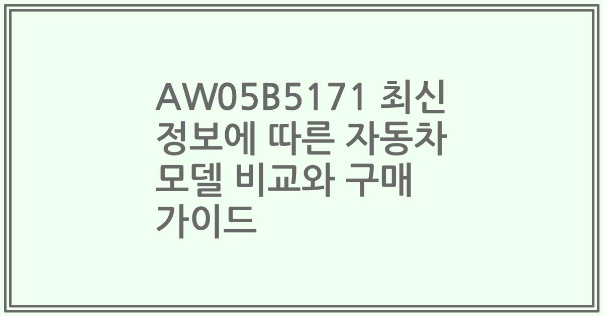AW05B5171 최신 정보에 따른 자동차 모델 비교와 구매 가이드