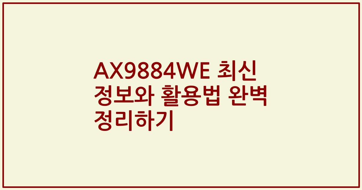 AX9884WE 최신 정보와 활용법 완벽 정리하기
