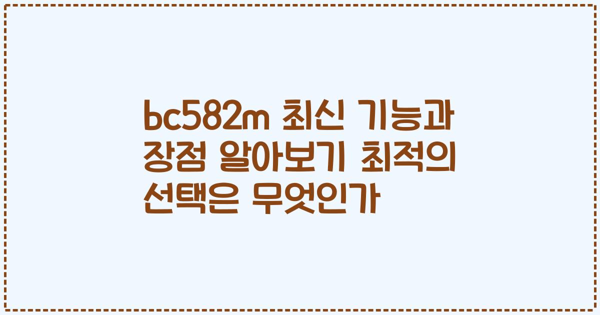 bc582m 최신 기능과 장점 알아보기 최적의 선택은 무엇인가