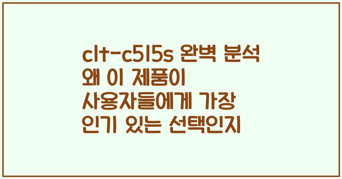 clt-c515s 완벽 분석 왜 이 제품이 사용자들에게 가장 인기 있는 선택인지