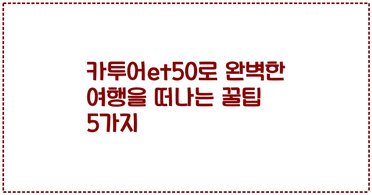 카투어et50로 완벽한 여행을 떠나는 꿀팁 5가지