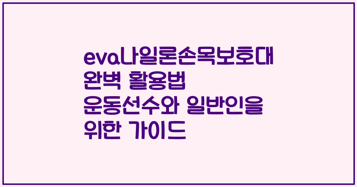 eva나일론손목보호대 완벽 활용법 운동선수와 일반인을 위한 가이드