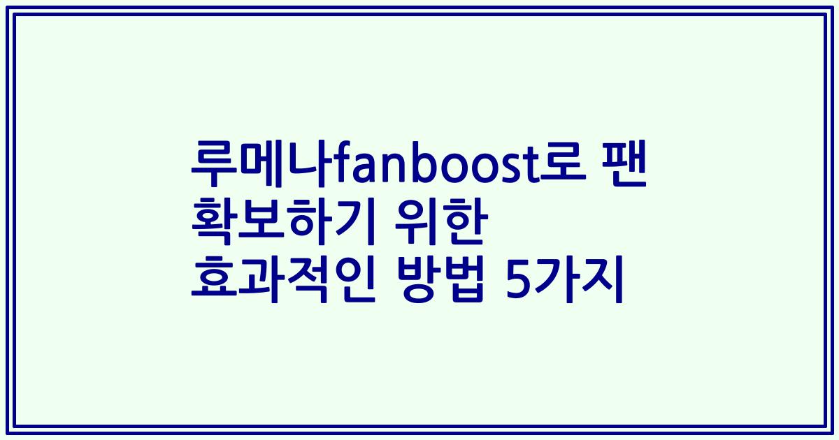 루메나fanboost로 팬 확보하기 위한 효과적인 방법 5가지