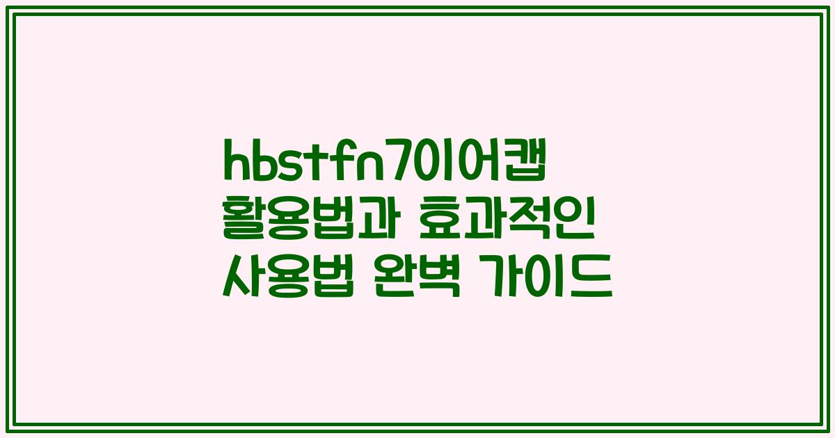 hbstfn7이어캡 활용법과 효과적인 사용법 완벽 가이드