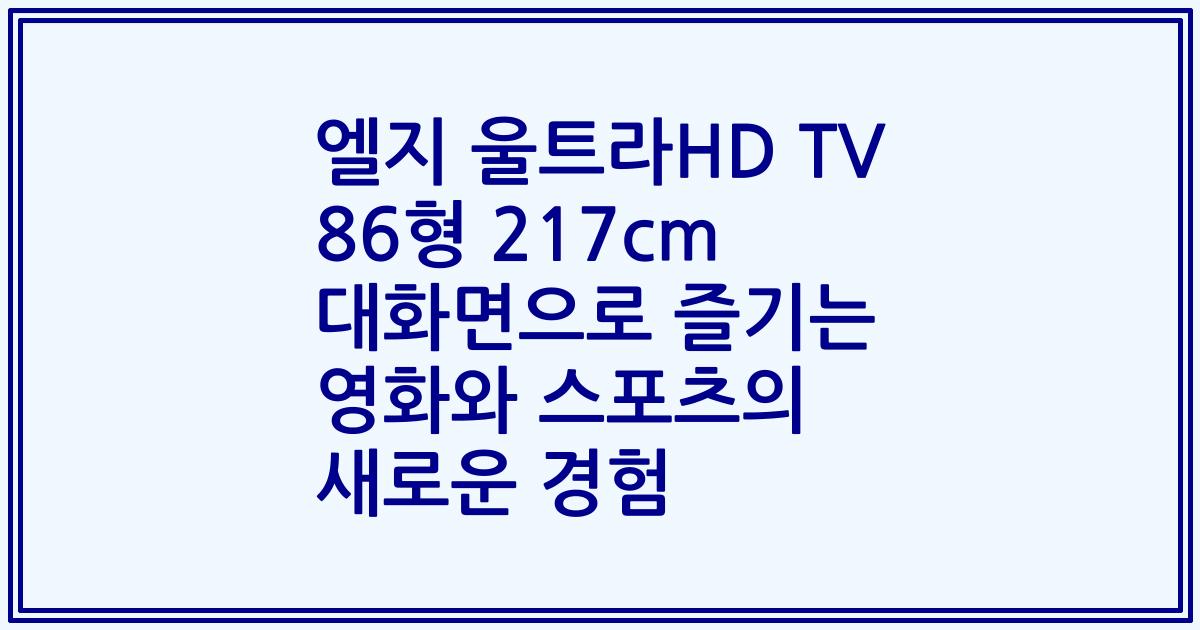 엘지 울트라HD TV 86형 217cm 대화면으로 즐기는 영화와 스포츠의 새로운 경험