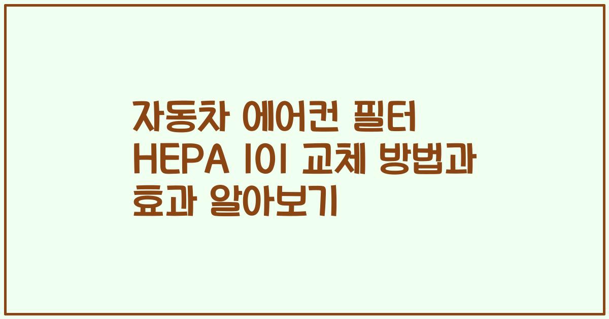 자동차 에어컨 필터 HEPA 101 교체 방법과 효과 알아보기