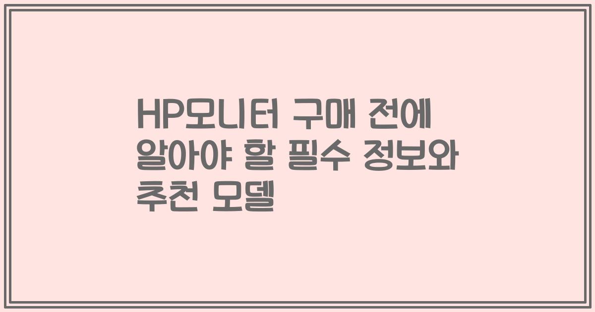 HP모니터 구매 전에 알아야 할 필수 정보와 추천 모델